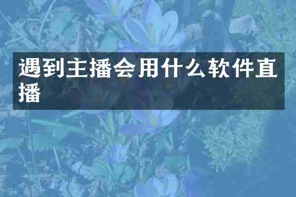 遇到主播会用什么软件直播