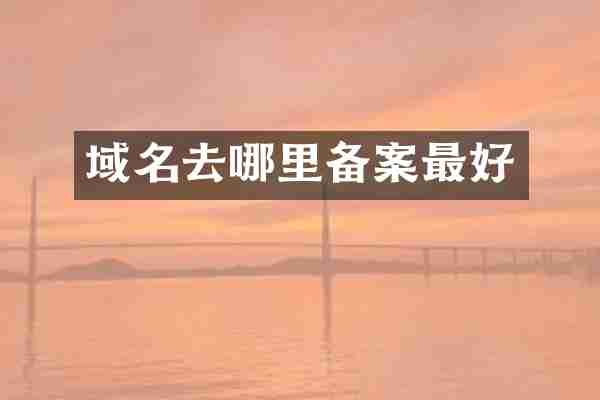 域名去哪里备案最好