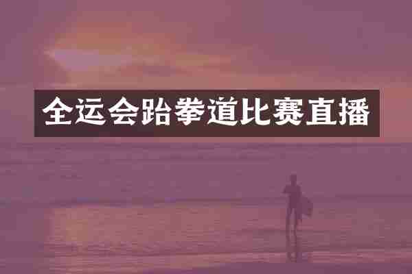 全运会跆拳道比赛直播