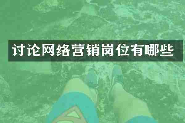 讨论网络营销岗位有哪些