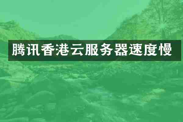 腾讯香港云服务器速度慢
