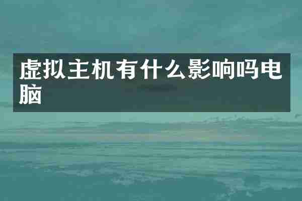虚拟主机有什么影响吗电脑