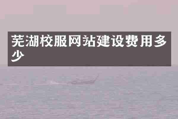 芜湖校服网站建设费用多少