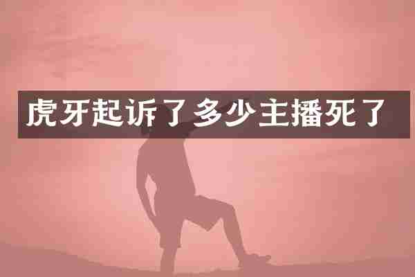 虎牙起诉了多少主播死了