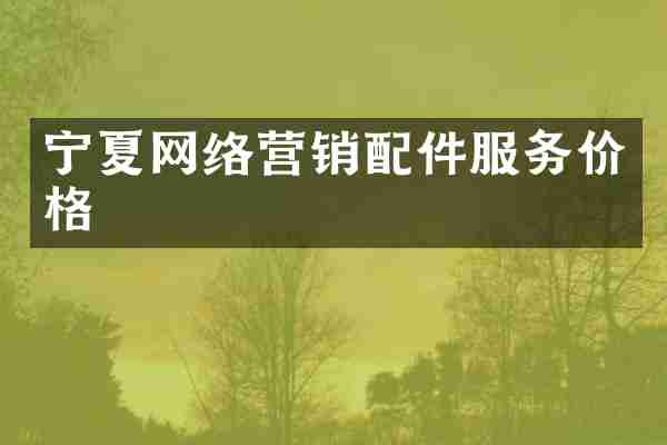 宁夏网络营销配件服务价格
