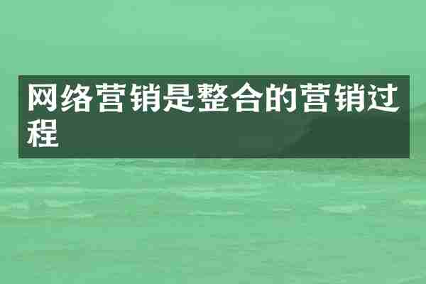 网络营销是整合的营销过程