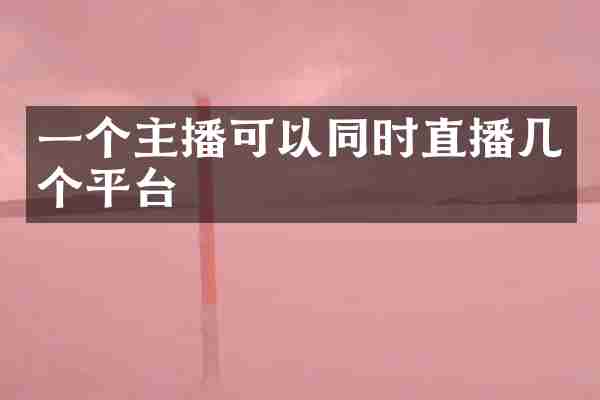 一个主播可以同时直播几个平台