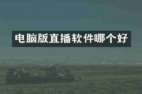 电脑版直播软件哪个好