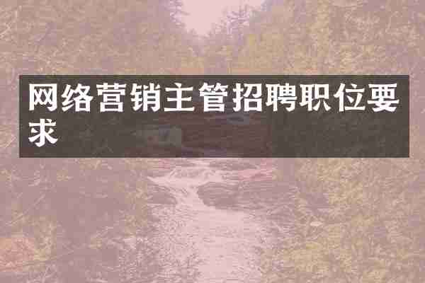 网络营销主管招聘职位要求