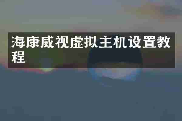 海康威视虚拟主机设置教程