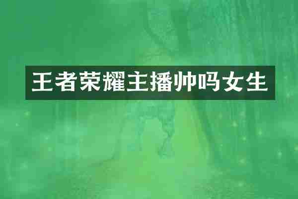 王者荣耀主播帅吗女生