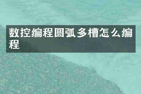 数控编程圆弧多槽怎么编程