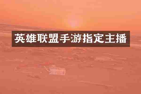 英雄联盟手游指定主播