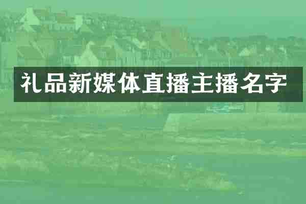 礼品新媒体直播主播名字