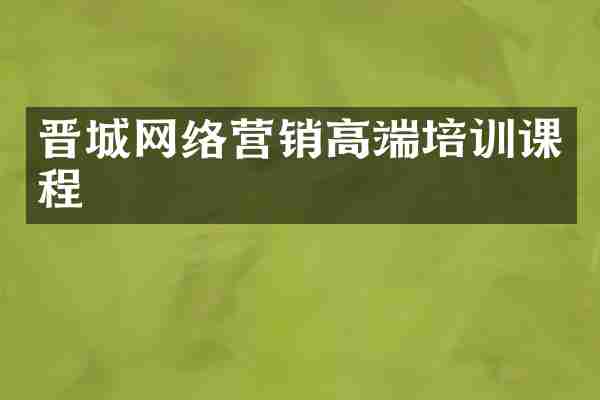 晋城网络营销高端培训课程