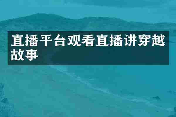 直播平台观看直播讲穿越故事
