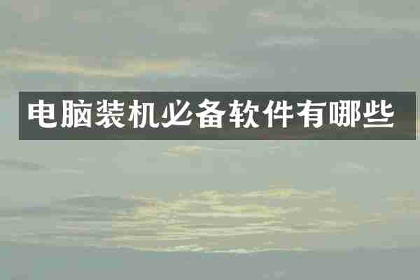 电脑装机必备软件有哪些