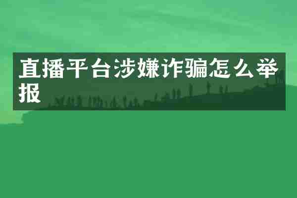 直播平台涉嫌诈骗怎么举报
