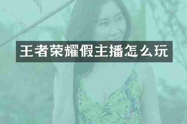 王者荣耀假主播怎么玩