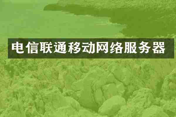 电信联通移动网络服务器