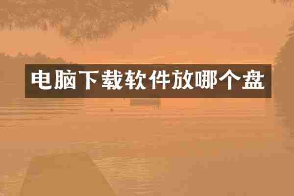 电脑下载软件放哪个盘