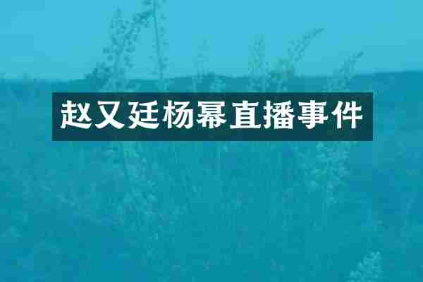 赵又廷杨幂直播事件