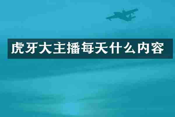 虎牙大主播每天什么内容