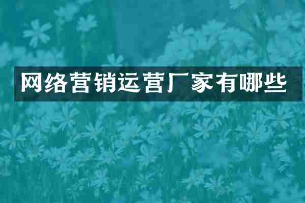 网络营销运营厂家有哪些