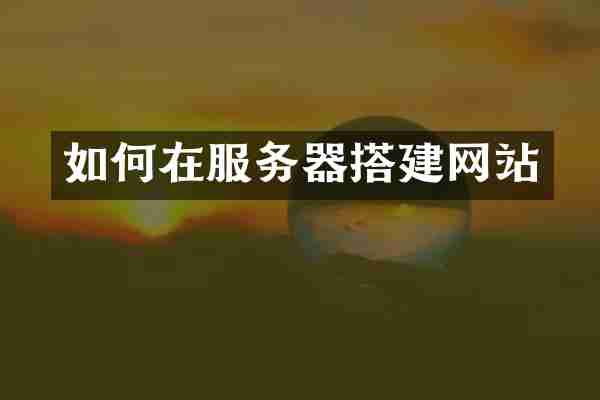 如何在服务器搭建网站