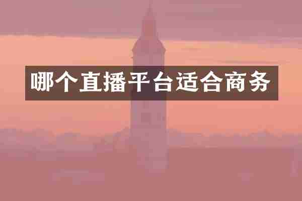哪个直播平台适合商务