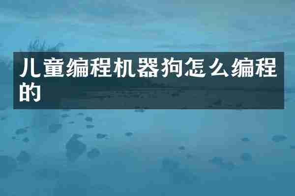 儿童编程机器狗怎么编程的