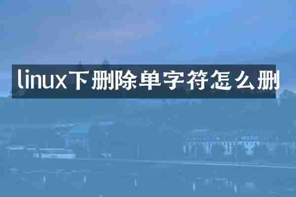 linux下删除单字符怎么删