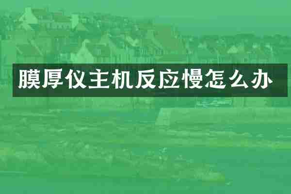膜厚仪主机反应慢怎么办