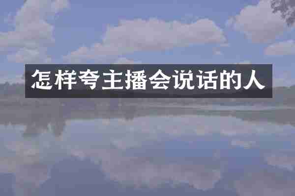 怎样夸主播会说话的人