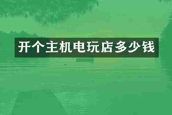 开个主机电玩店多少钱