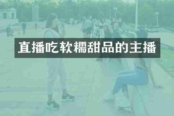 直播吃软糯甜品的主播