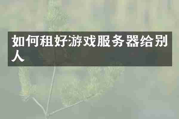 如何租好游戏服务器给别人