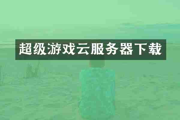 超级游戏云服务器下载