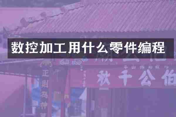 数控加工用什么零件编程