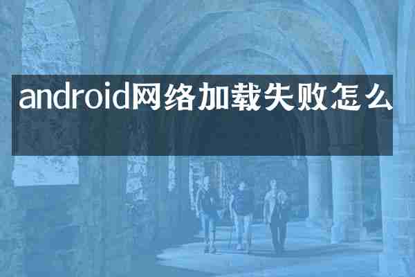 android网络加载失败怎么办