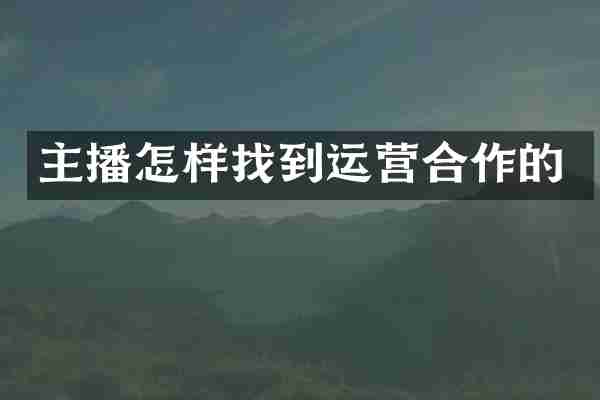 主播怎样找到运营合作的