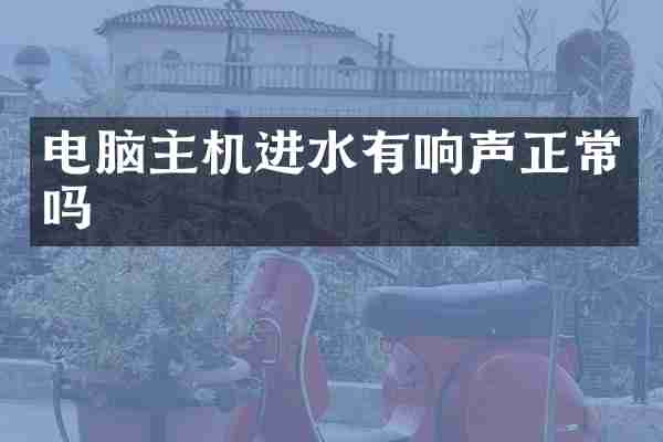 电脑主机进水有响声正常吗
