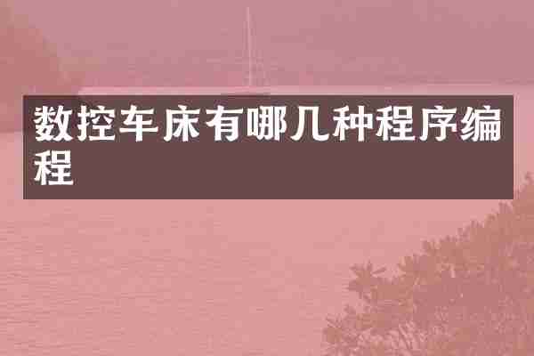 数控车床有哪几种程序编程
