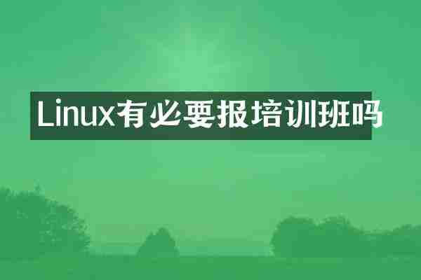 Linux有必要报培训班吗