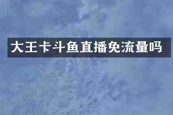 大王卡斗鱼直播免流量吗