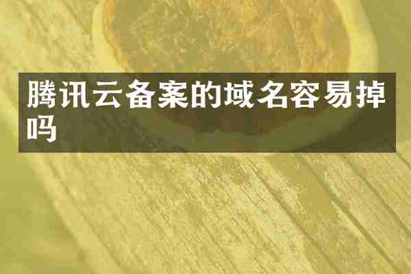 腾讯云备案的域名容易掉吗