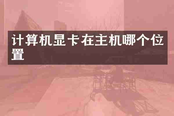 计算机显卡在主机哪个位置