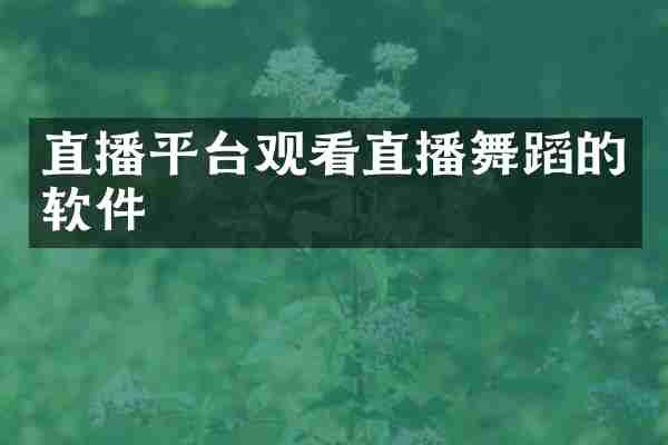 直播平台观看直播舞蹈的软件