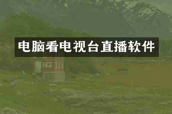 电脑看电视台直播软件