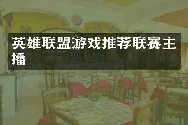 英雄联盟游戏推荐联赛主播